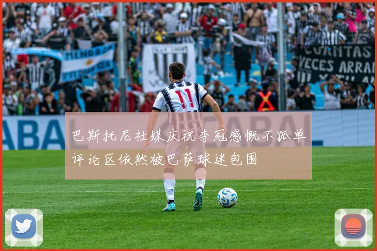 巴斯托尼社媒庆祝夺冠感慨不孤单评论区依然被巴萨球迷包围