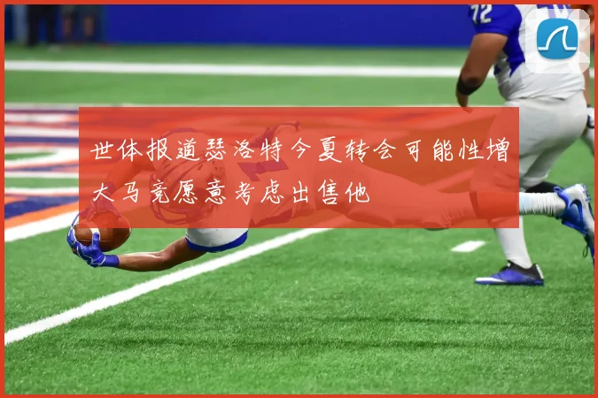 世体报道瑟洛特今夏转会可能性增大马竞愿意考虑出售他
