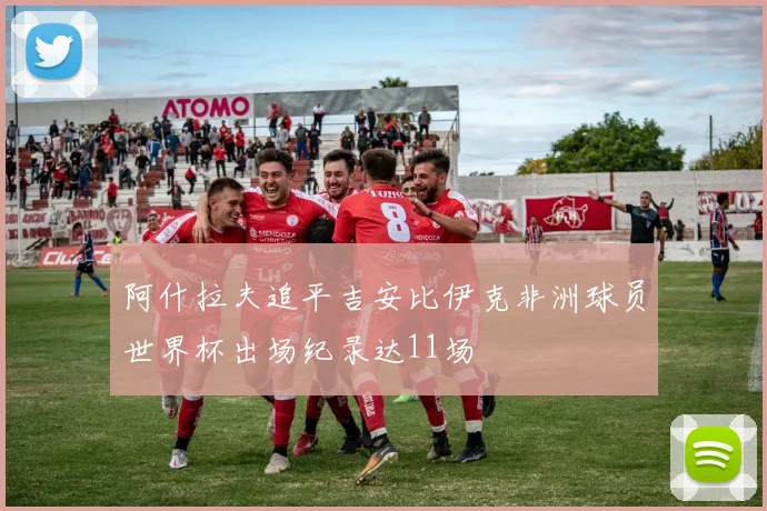 阿什拉夫追平吉安比伊克非洲球员世界杯出场纪录达11场