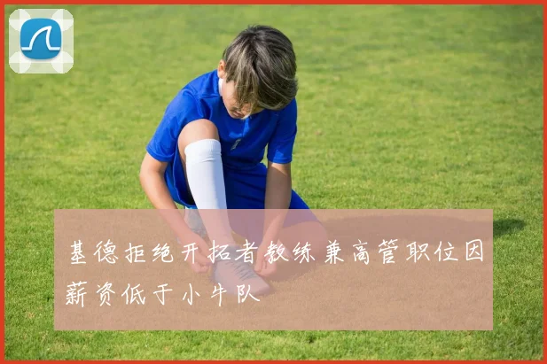 基德拒绝开拓者教练兼高管职位因薪资低于小牛队