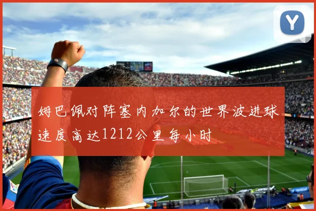 姆巴佩对阵塞内加尔的世界波进球速度高达1212公里每小时