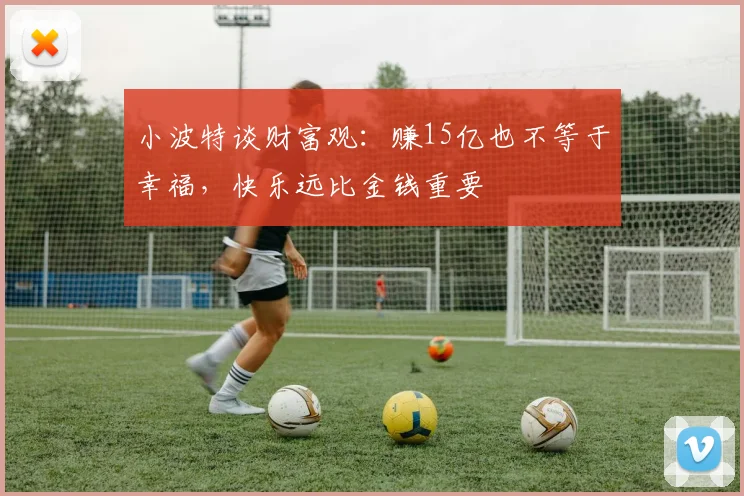 小波特谈财富观：赚15亿也不等于幸福，快乐远比金钱重要