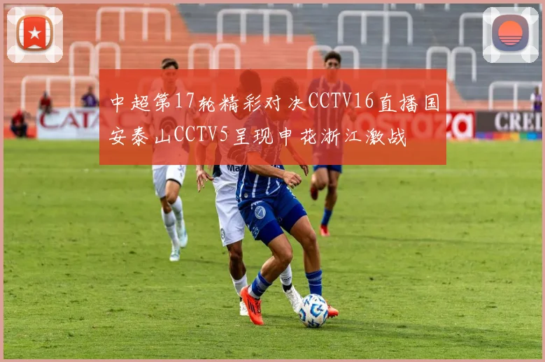 中超第17轮精彩对决CCTV16直播国安泰山CCTV5呈现申花浙江激战