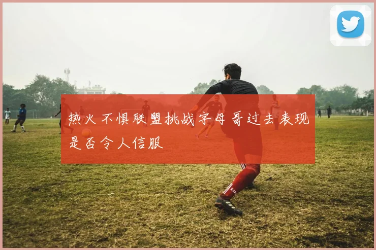 热火不惧联盟挑战字母哥过去表现是否令人信服
