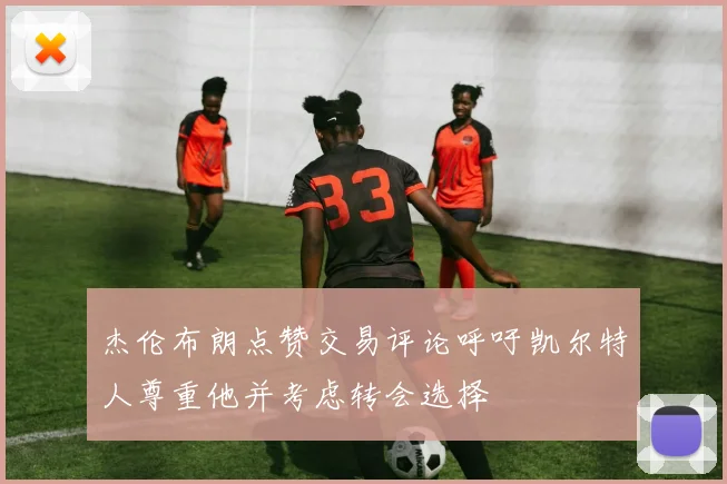 杰伦布朗点赞交易评论呼吁凯尔特人尊重他并考虑转会选择