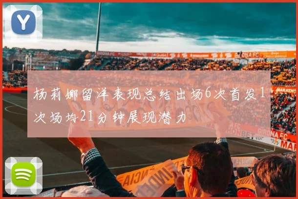 杨莉娜留洋表现总结出场6次首发1次场均21分钟展现潜力