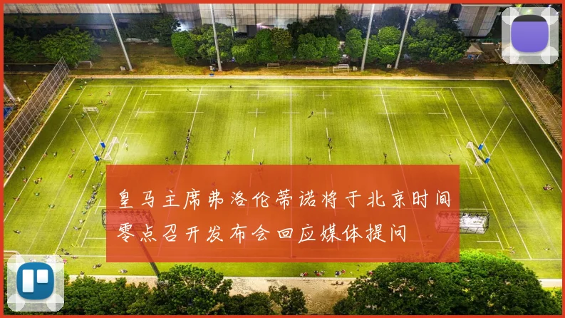皇马主席弗洛伦蒂诺将于北京时间零点召开发布会回应媒体提问