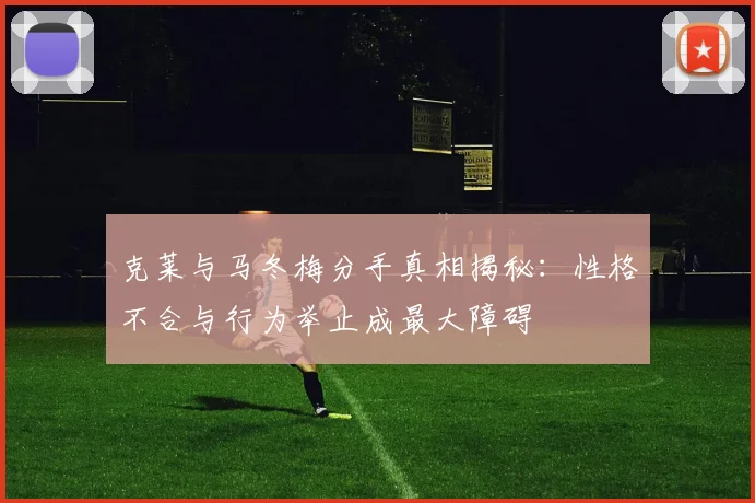 克莱与马冬梅分手真相揭秘：性格不合与行为举止成最大障碍