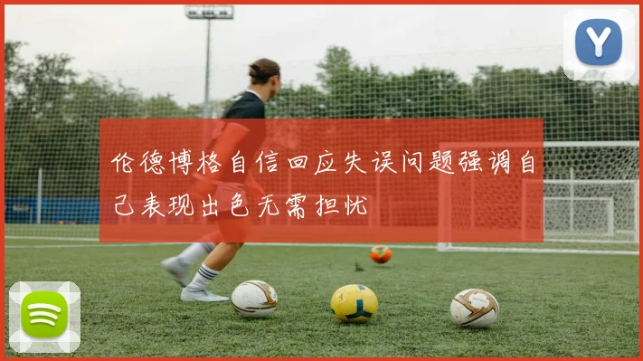 伦德博格自信回应失误问题强调自己表现出色无需担忧