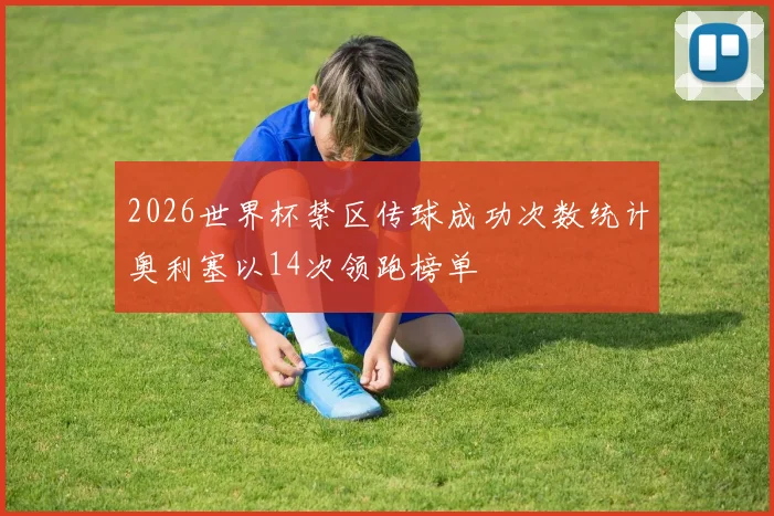 2026世界杯禁区传球成功次数统计奥利塞以14次领跑榜单