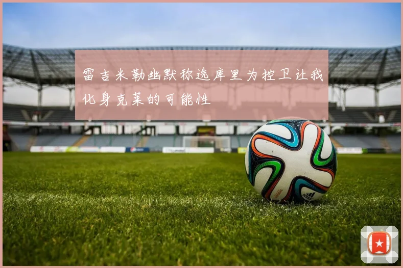 雷吉米勒幽默称选库里为控卫让我化身克莱的可能性