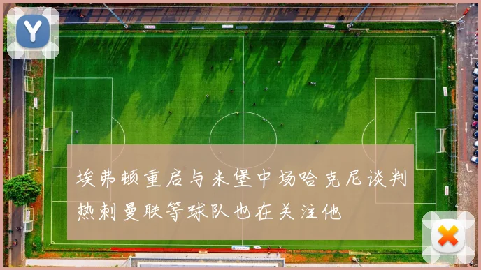 埃弗顿重启与米堡中场哈克尼谈判热刺曼联等球队也在关注他