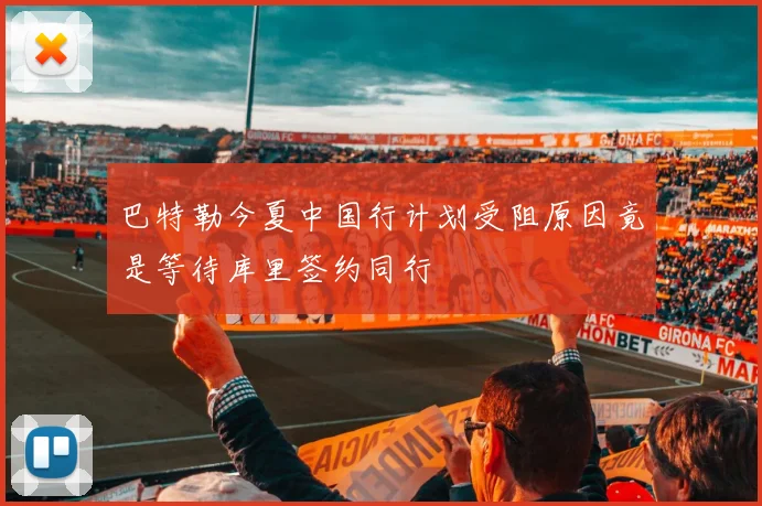 巴特勒今夏中国行计划受阻原因竟是等待库里签约同行
