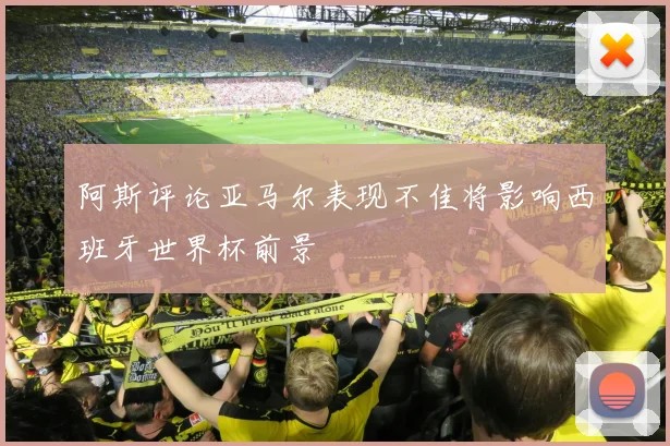 阿斯评论亚马尔表现不佳将影响西班牙世界杯前景