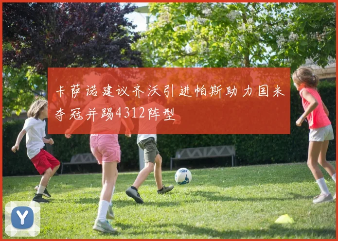 卡萨诺建议齐沃引进帕斯助力国米夺冠并踢4312阵型