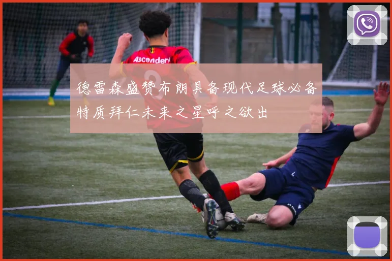 德雷森盛赞布朗具备现代足球必备特质拜仁未来之星呼之欲出